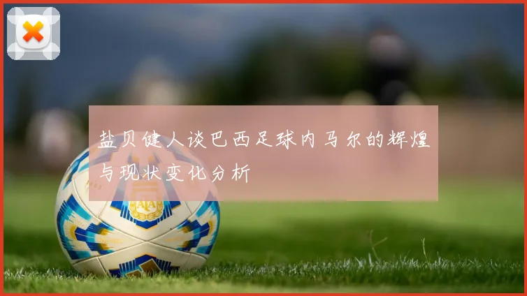 盐贝健人谈巴西足球内马尔的辉煌与现状变化分析