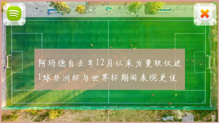 阿玛德自去年12月以来为曼联仅进1球非洲杯与世界杯期间表现更佳